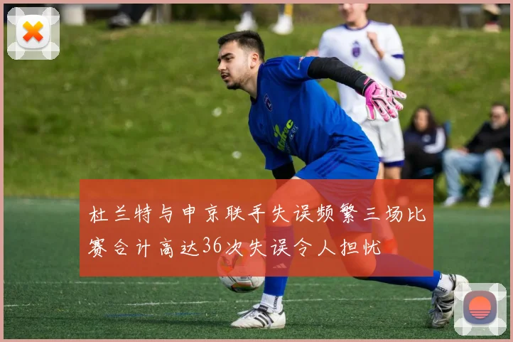 杜兰特与申京联手失误频繁三场比赛合计高达36次失误令人担忧