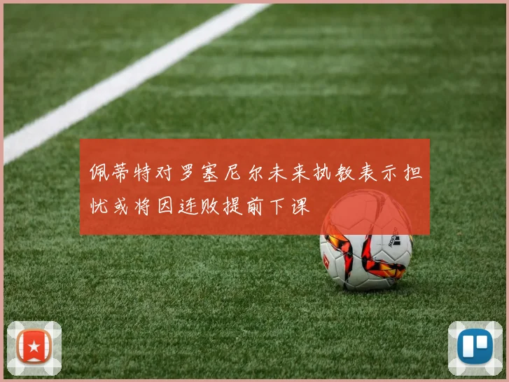 佩蒂特对罗塞尼尔未来执教表示担忧或将因连败提前下课