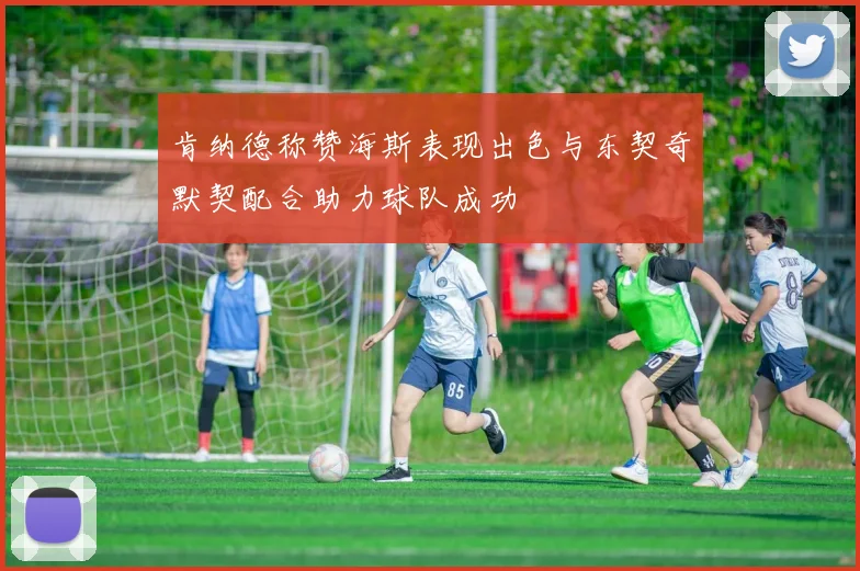 肯纳德称赞海斯表现出色与东契奇默契配合助力球队成功