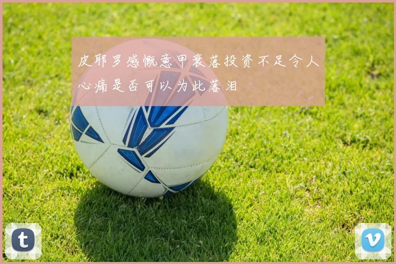 皮耶罗感慨意甲衰落投资不足令人心痛是否可以为此落泪