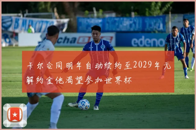 卡尔合同明年自动续约至2029年无解约金他渴望参加世界杯