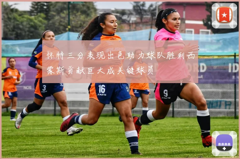 怀特三分表现出色助力球队胜利西蒙斯贡献巨大成关键球员