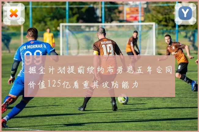掘金计划提前续约布劳恩五年合同价值125亿看重其攻防能力