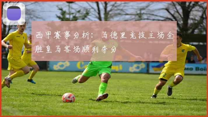 西甲赛事分析：马德里竞技主场全胜皇马客场顺利夺分