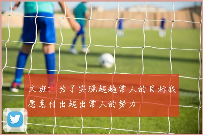 文班：为了实现超越常人的目标我愿意付出超出常人的努力