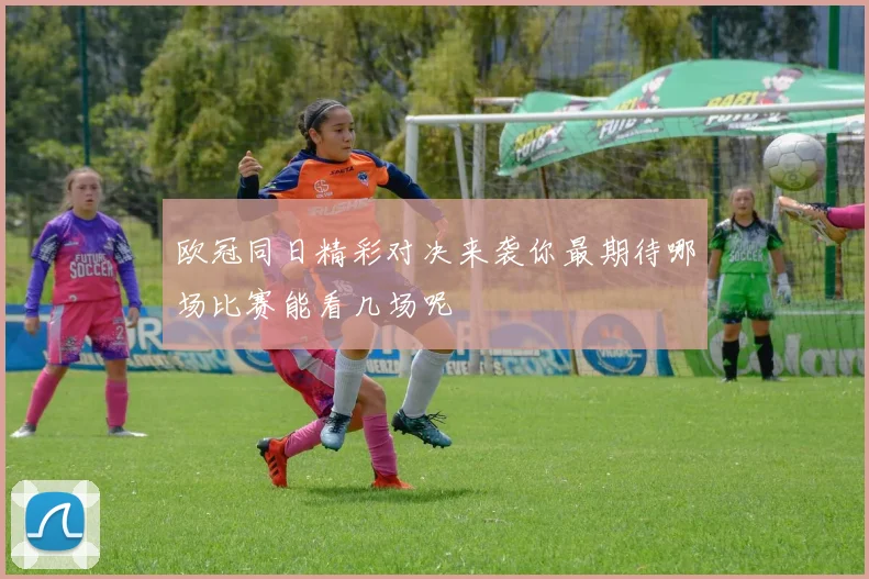 欧冠同日精彩对决来袭你最期待哪场比赛能看几场呢