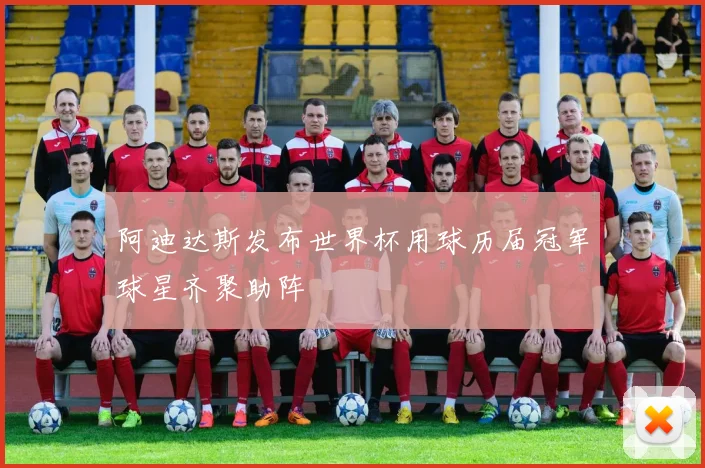 阿迪达斯发布世界杯用球历届冠军球星齐聚助阵