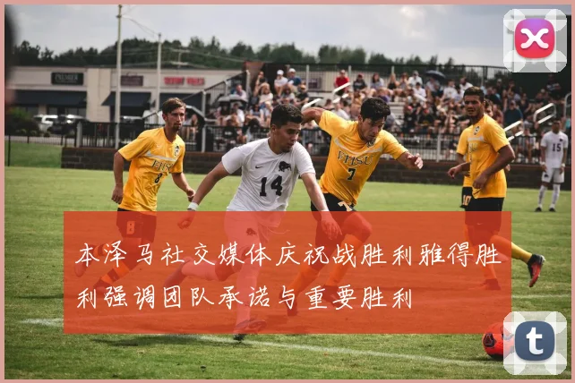 本泽马社交媒体庆祝战胜利雅得胜利强调团队承诺与重要胜利