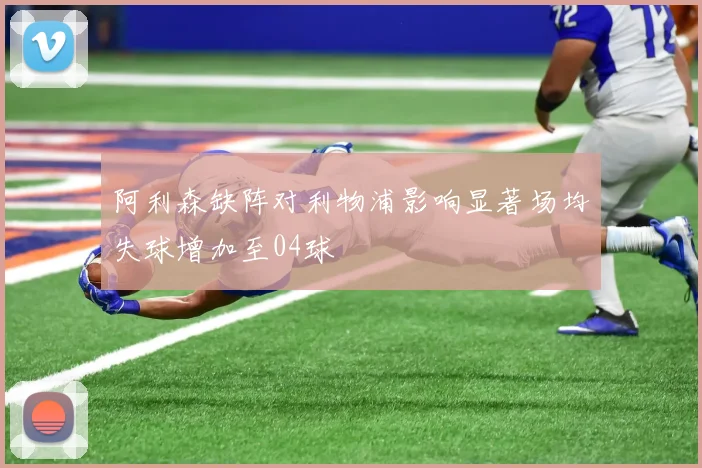 阿利森缺阵对利物浦影响显著场均失球增加至04球