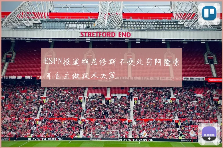 ESPN报道维尼修斯不受处罚阿隆索可自主做技术决策