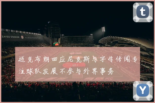 迈克布朗回应尼克斯与字母传闻专注球队发展不参与外界事务
