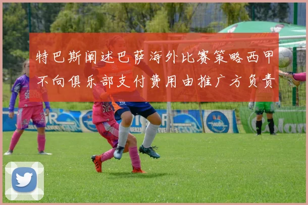 特巴斯阐述巴萨海外比赛策略西甲不向俱乐部支付费用由推广方负责协调