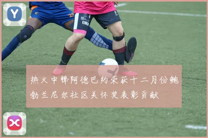 热火中锋阿德巴约荣获十二月份鲍勃兰尼尔社区关怀奖表彰贡献