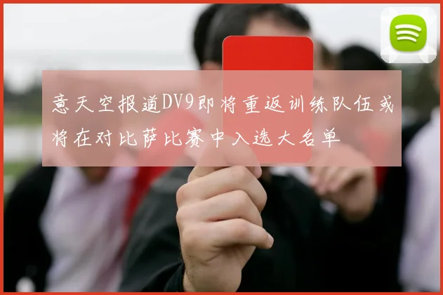 意天空报道DV9即将重返训练队伍或将在对比萨比赛中入选大名单